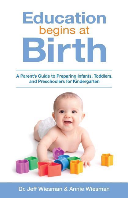 Education Begins at Birth: A Parent‘s Guide to Preparing Infants Toddlers and Preschoolers for Kindergarten