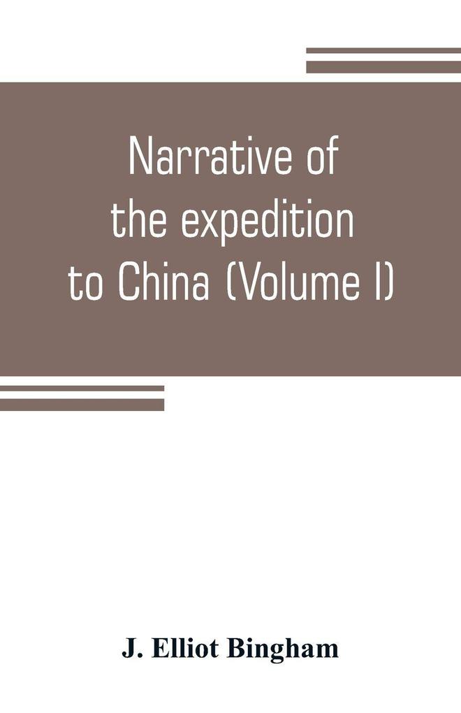 Narrative of the expedition to China from the commencement of the war to its termination in 1842; with sketches of the manners and customs of the singular and hitherto almost unknown country (Volume I)