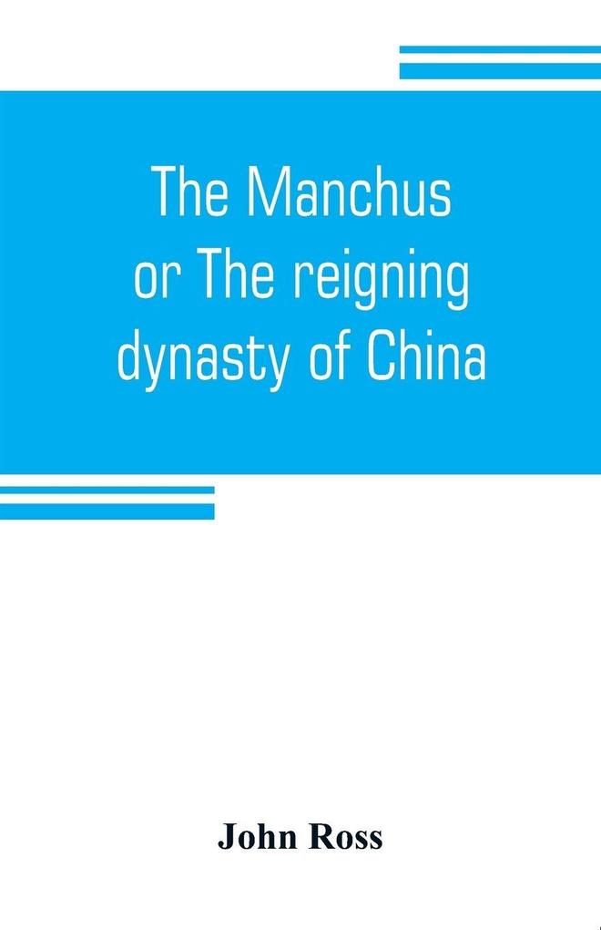 The Manchus or The reigning dynasty of China; their rise and progress