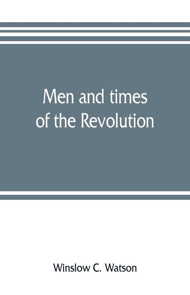 Men and times of the Revolution; or Memoirs of Elkanah Watson includng journals of travels in Europe and America from 1777 to 1842 with his correspondence with public men and reminiscences and incidents of the Revolution