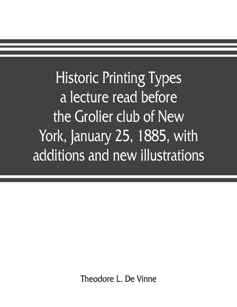 Historic printing types a lecture read before the Grolier club of New York January 25 1885 with additions and new illustrations;