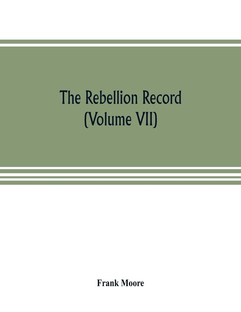 The Rebellion record; a diary of American events with Document Narratives Illustrative Incidents Poetry etc. (Volume VII)