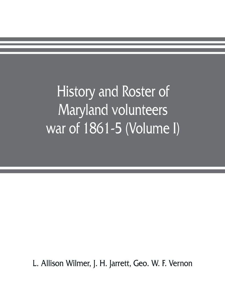 History and roster of Maryland volunteers war of 1861-5 (Volume I)