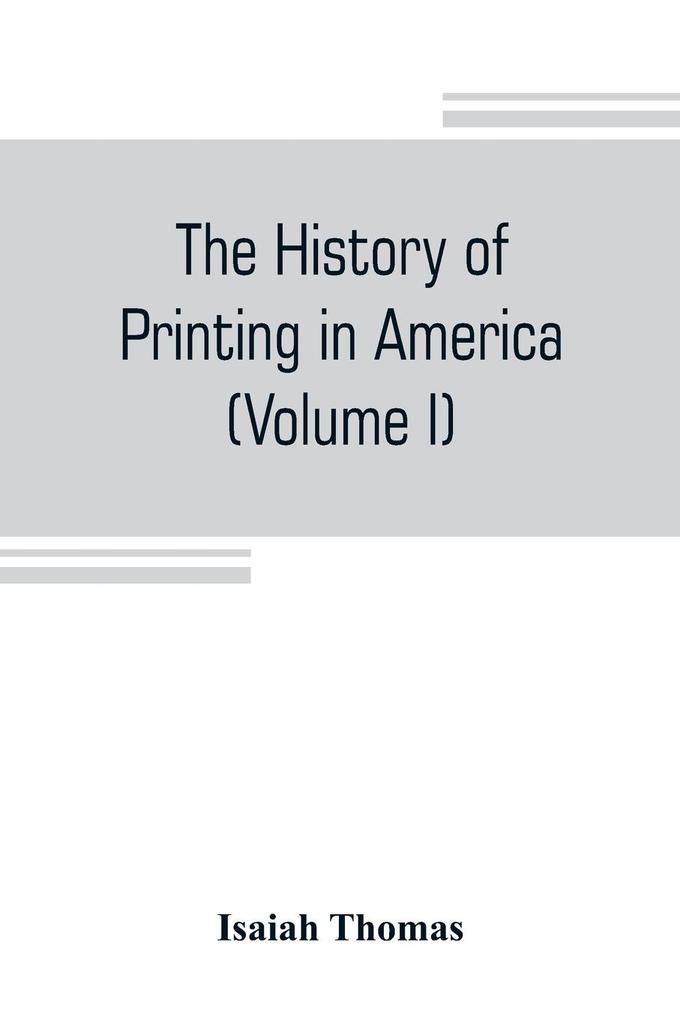 The history of printing in America with a biography of printers and an account of newspapers (Volume I)