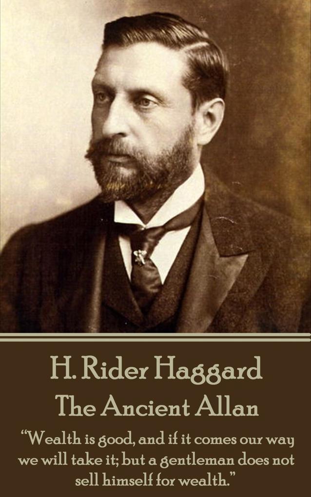 H. Rider Haggard - The Ancient Allan: Wealth is good and if it comes our way we will take it; but a gentleman does not sell himself for wealth.