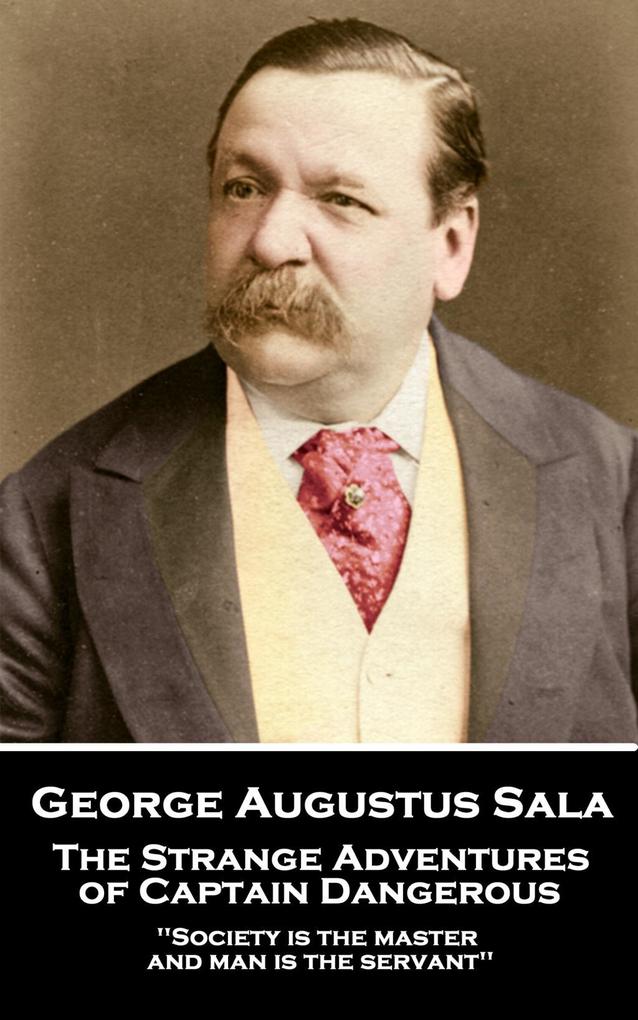 George Augustus Sala - The Strange Adventures of Captain Dangerous: ‘Society is the master and man is the servant‘‘