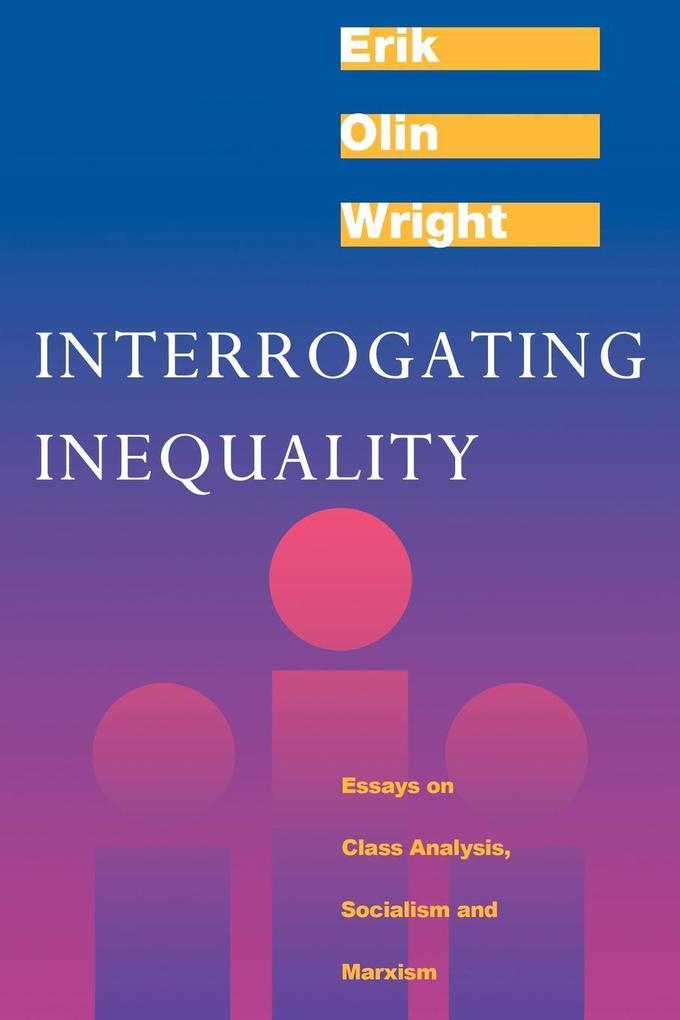 Interrogating Inequality: Essays on Class Analysis Socialism and Marxism