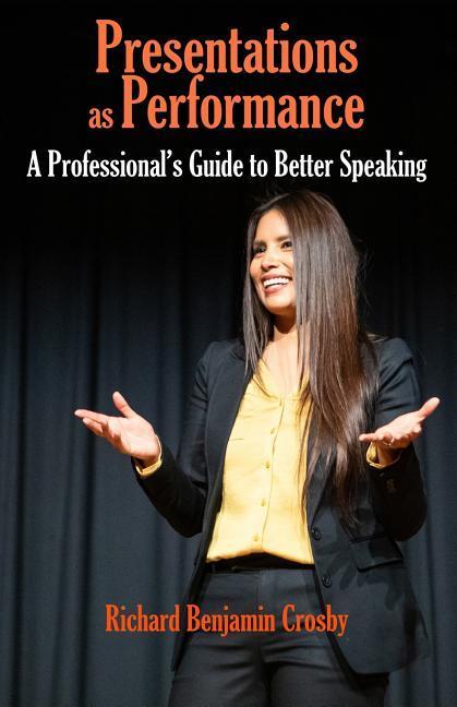 Presentations as Performance: A Professional‘s Guide to Better Speaking
