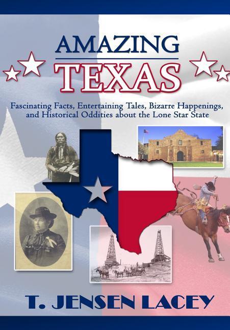 Amazing Texas: Fascinating Facts Entertaining Tales Bizarre Happenings and Historical Oddities About the Lone Star State