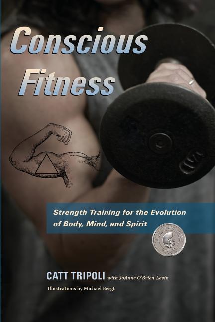 Conscious Fitness: Strength Training For The Evolution Of Body Mind and Spirit