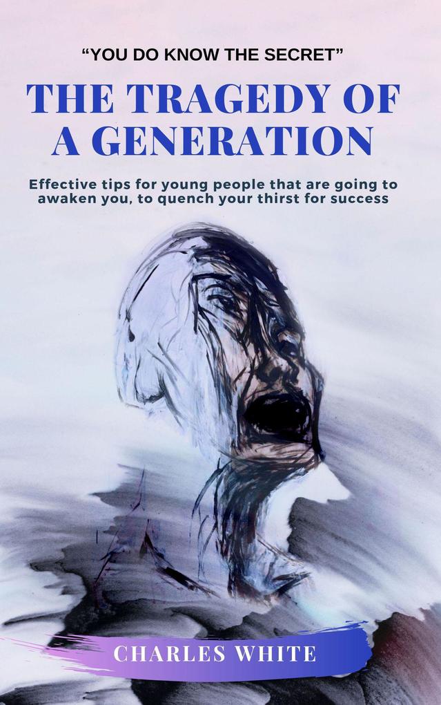 The Tragedy of a Generation: Effective tips for young people that are going to awaken you to quench your thirst for success