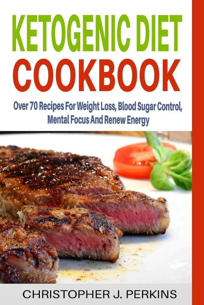 Ketogenic Diet Cookbook: Over 70 Recipes For Weight Loss Blood Sugar Control Mental Focus And Renew Energy