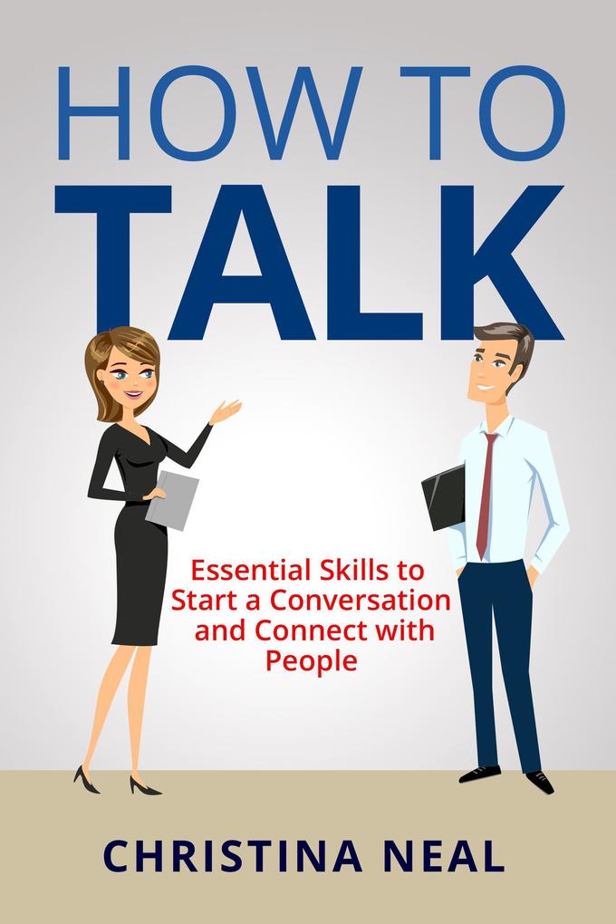 How to Talk: Essential Skills to Start a Conversation and Connect with People