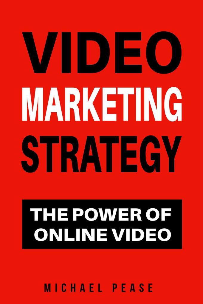 Video Marketing Strategy: The Power Of Online Video (Internet Marketing Guide #11)