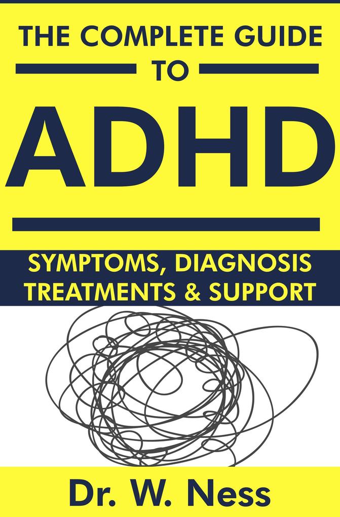 The Complete Guide to ADHD: Symptoms Diagnosis Treatments & Support