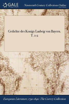Gedichte des Konigs Ludwig von Bayern. T. 1-2