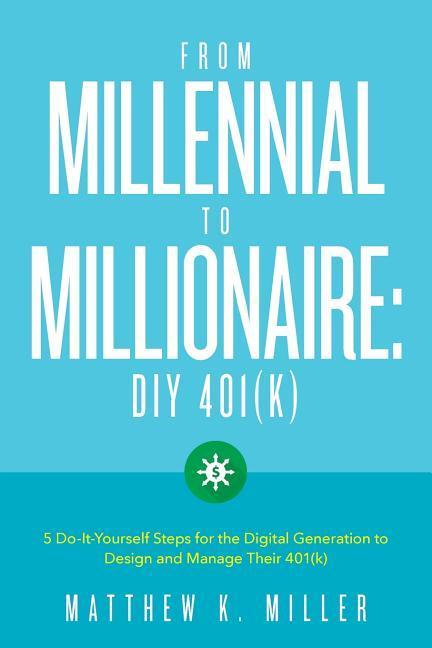 From Millennial to Millionaire: DIY 401(k): Five do-it-yourself steps for the digital generation to  and manage their 401(k)