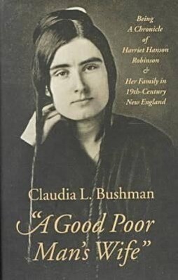 A Good Poor Man's Wife: Being a Chronicle of Harriet Hanson Robinson and Her Family in Nineteenth-Century New England - Claudia L. Bushman