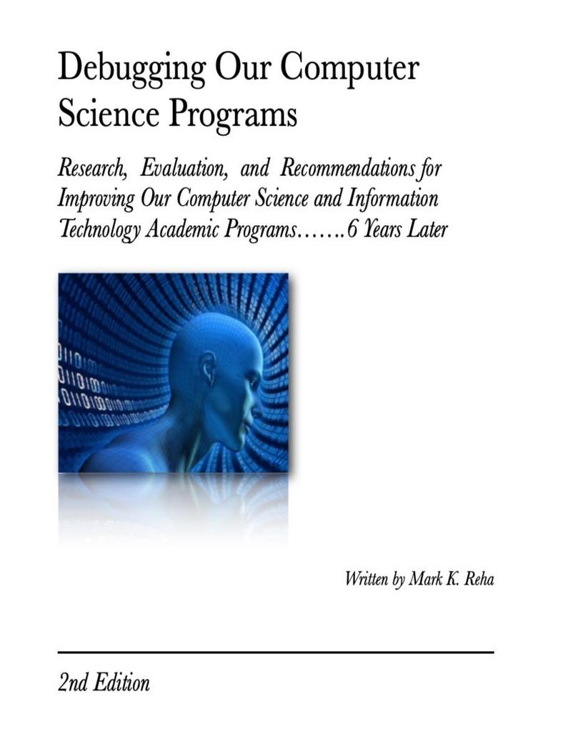Debugging Our Computer Science Programs: Research Evaluation and Recommendations for Improving Our Computer Science and Information Technology Academic Programs.......6 Years Later 2nd Edition
