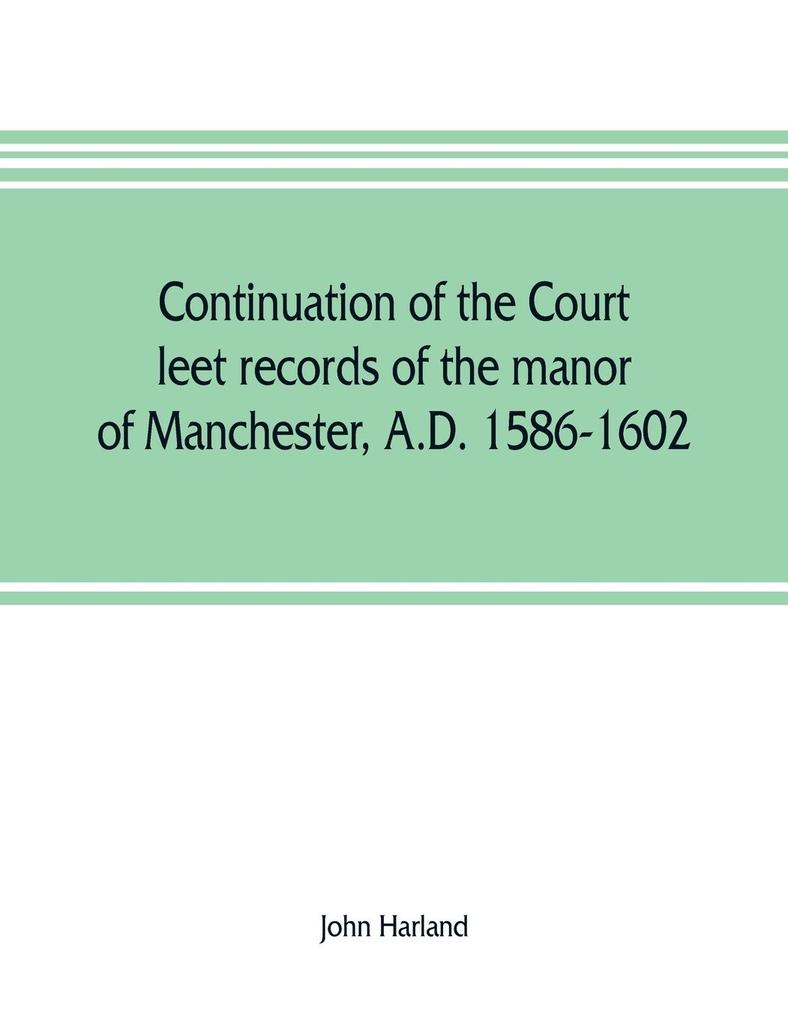 Continuation of the court leet records of the manor of Manchester A.D. 1586-1602