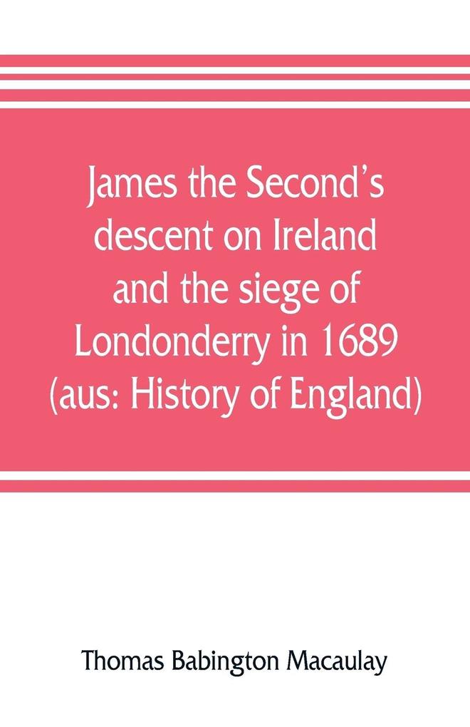 James the Second's descent on Ireland and the siege of Londonderry in 1689 (aus
