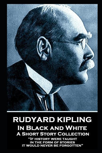 Rudyard Kipling - In Black and White: If history were taught in the form of stories it would never be forgotten