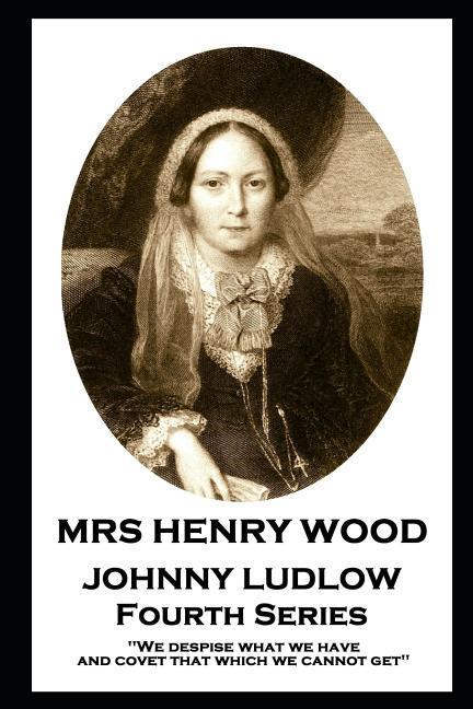 Mrs Henry Wood - Johnny Ludlow - Fourth Series: ‘We despise what we have and covet that which we cannot get‘‘