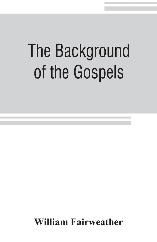 The background of the Gospels; or Judaism in the period between the Old and New Testaments