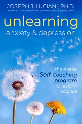 Unlearning Anxiety & Depression: The 4-Step Self-Coaching Program to Reclaim Your Life