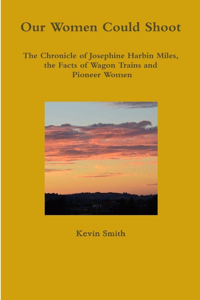 Our Women Could Shoot The Chronicle of Josephine Harbin Miles the Facts of Wagon Trains and Pioneer Women