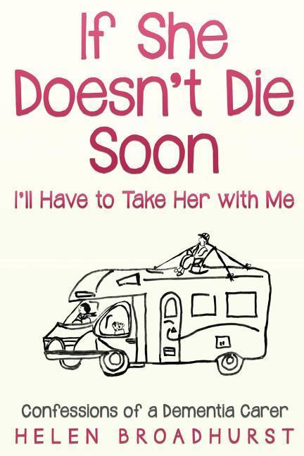 If She Doesn‘t Die Soon I‘ll Have to Take Her With Me: Confessions of a Dementia Carer