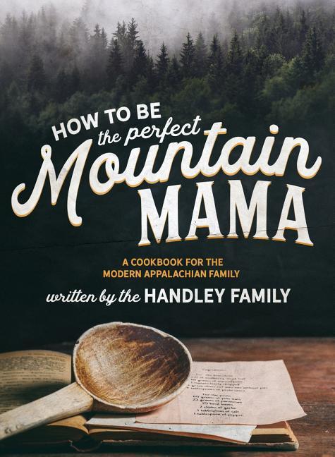 How to be the perfect Mountain Mama: A cookbook for the modern Appalachian Family