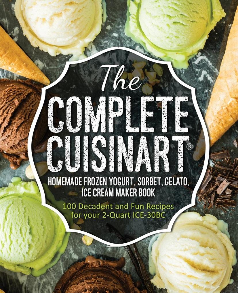 The Complete Cuisinart Homemade Frozen Yogurt Sorbet Gelato Ice Cream Maker Book