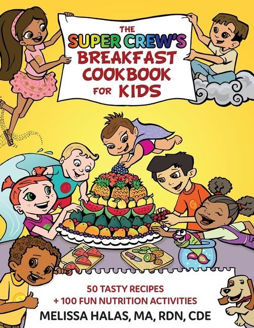 The Super Crew‘s Breakfast Cookbook for Kids: 50 Tasty Recipes + 100 Fun Nutrition Activities