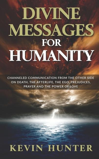 Divine Messages for Humanity: Channeled Communication from the Other Side on Death the Afterlife the Ego Prejudices Prayer and the Power of Love