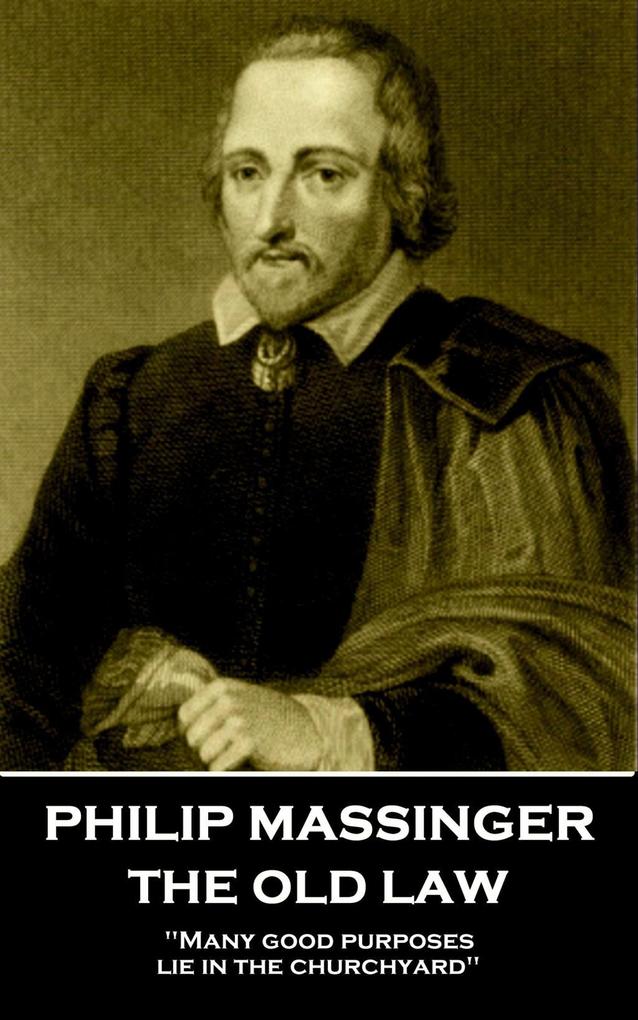 Philip Massinger - The Old Law: Many good purposes lie in the churchyard