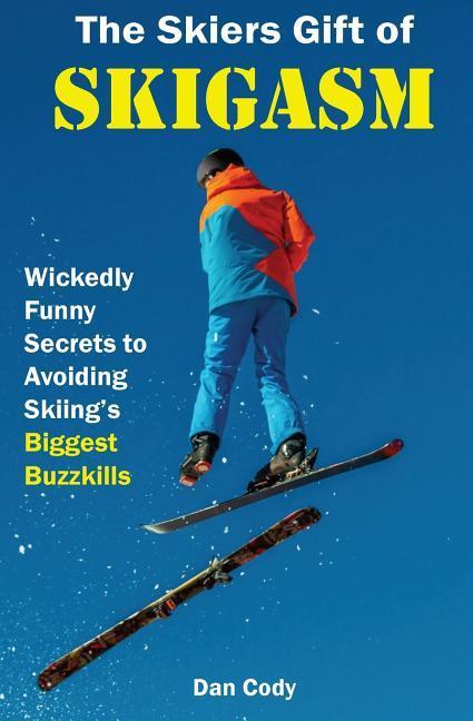 The Skiers Gift of Skigasm: Wickedly Funny Secrets to Avoiding Skiing‘s Biggest Buzzkills