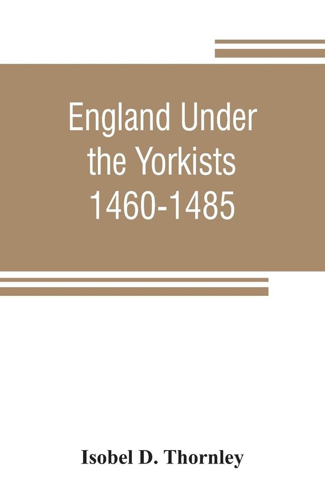 England under the Yorkists 1460-1485; illustrated from contemporary sources