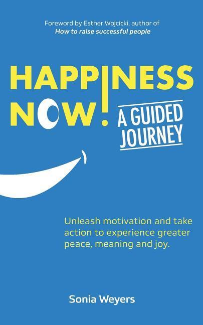 Happiness Now! A Guided Journey: Unleash motivation and take action to experience greater Peace Meaning and Joy.