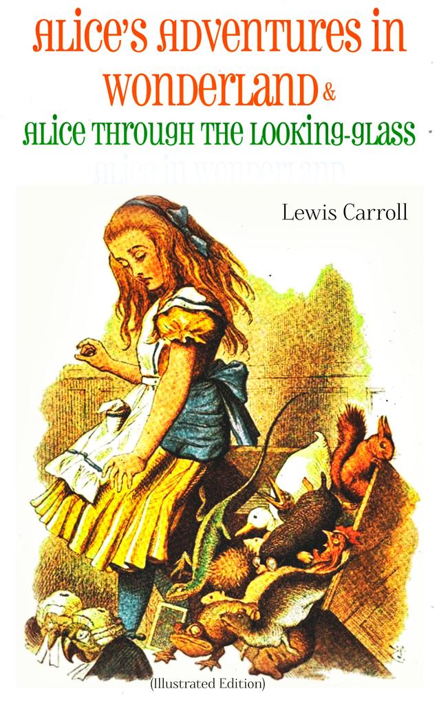 Alice‘s Adventures in Wonderland & Alice Through the Looking-Glass Alice in Wonderland (Illustrated Edition)
