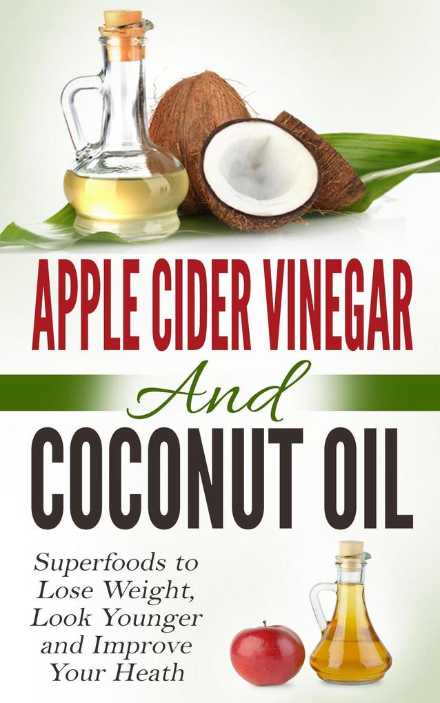 Apple Cider Vinegar and Coconut Oil: Superfoods to Lose Weight Look Younger and Improve Your Heath