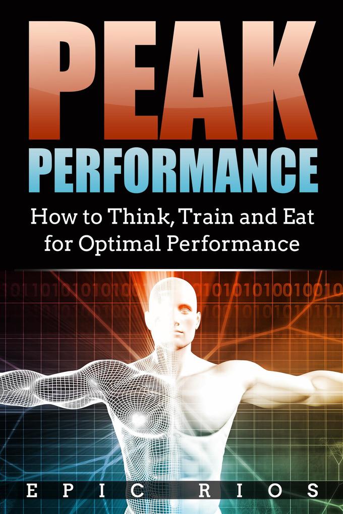 Peak Performance: How to Think Train and Eat for Optimal Performance