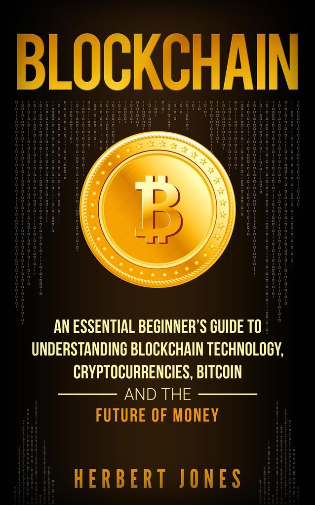 Blockchain: An Essential Beginner‘s Guide to Understanding Blockchain Technology Cryptocurrencies Bitcoin and the Future of Money