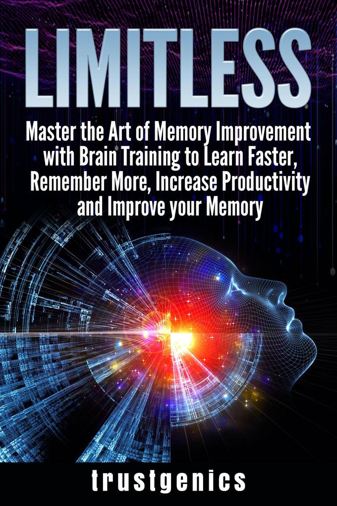 Limitless: Master the Art of Memory Improvement with Brain Training to Learn Faster Remember More Increase Productivity and Improve Memory