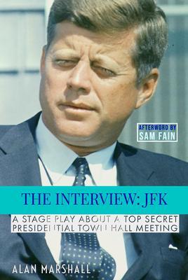 The Interview JFK: A Stage Play about a 1963 Secret Presidential Town Hall Meeting (JFK Trilogy #1)