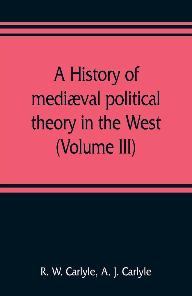 A history of mediæval political theory in the West (Volume III)