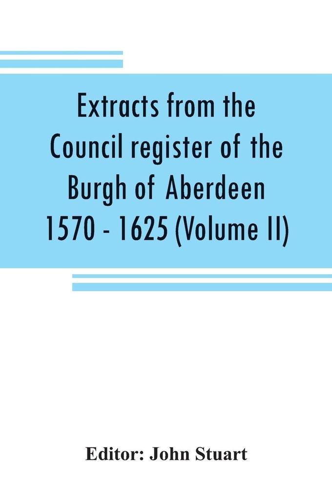 Extracts from the Council register of the Burgh of Aberdeen 1570 - 1625 (Volume II)
