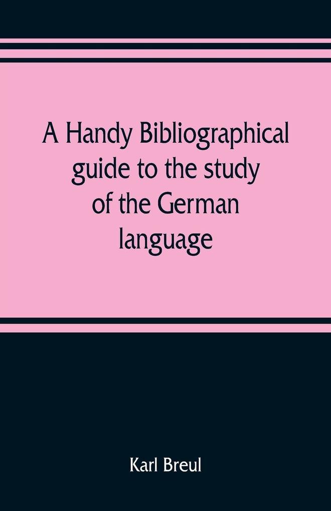 A handy bibliographical guide to the study of the German language and literature for the use of students and teachers of German