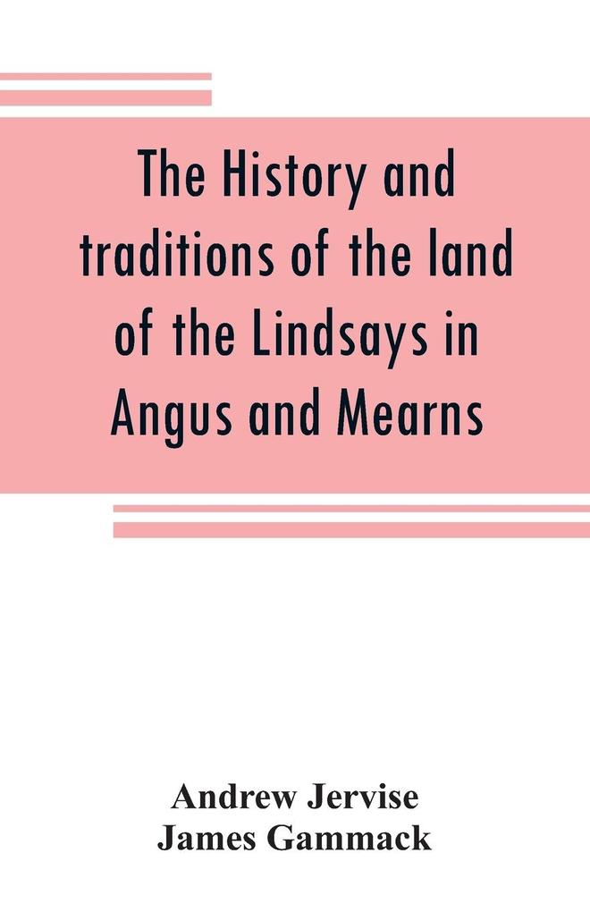 The history and traditions of the land of the Lindsays in Angus and Mearns with notices of Alyth and Meigle