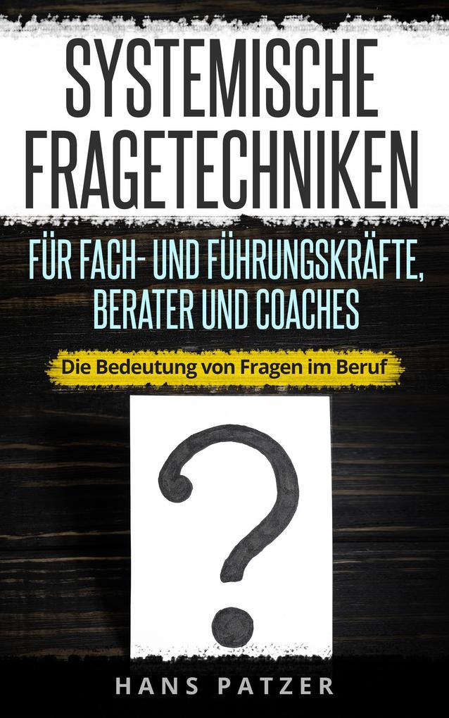 Systemische Fragetechniken für Fach- und Führungskräfte Berater und Coaches: Die Bedeutung von Fragen im Beruf